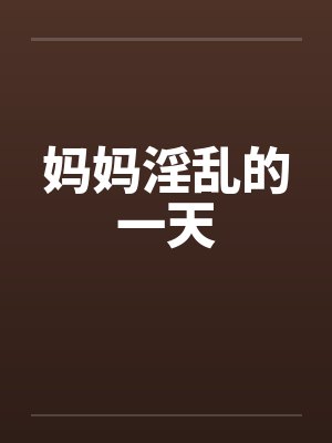 妈妈淫乱的一天