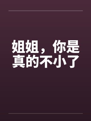 姐姐，你是真的不小了