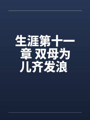 生涯第十一章 双母为儿齐发浪 宝贝品评众凤娇