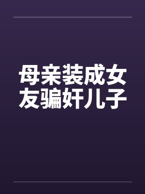 母亲装成女友骗奸儿子