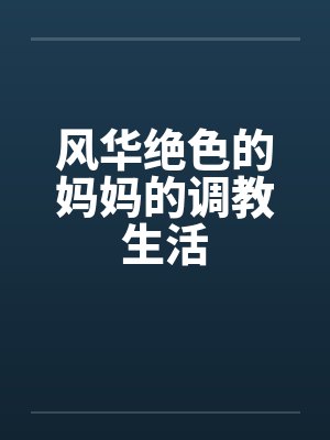 风华绝色的妈妈的调教生活