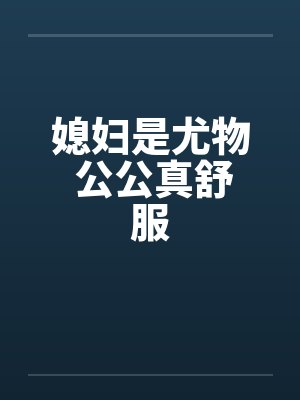 媳妇是尤物 公公真舒服
