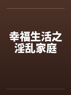幸福生活之淫乱家庭