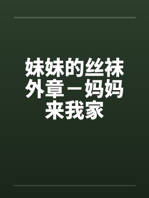 妹妹的丝袜外章－妈妈来我家