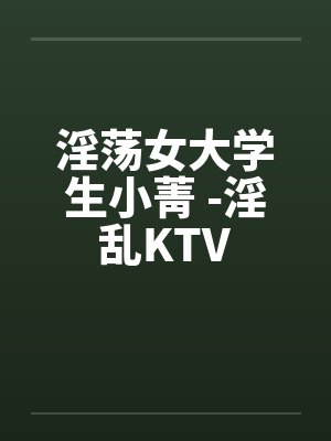淫荡女大学生小菁 -淫乱KTV