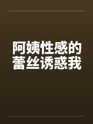 阿姨性感的蕾丝诱惑我