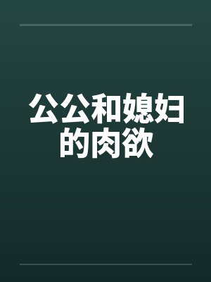 公公和媳妇的肉欲
