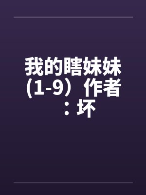 我的瞎妹妹(1-9）作者：坏