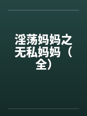 淫荡妈妈之无私妈妈（全）