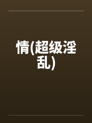 情(超级淫乱)