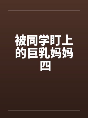 被同学盯上的巨乳妈妈 四