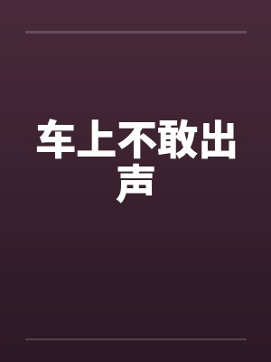 车上不敢出声