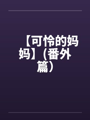 【可怜的妈妈】(番外篇）