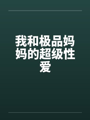 我和极品妈妈的超级性爱
