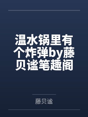 温水锅里有个炸弹by藤贝谧笔趣阁无弹窗