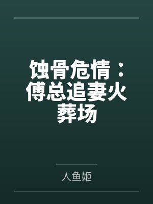 蚀骨危情:傅总追妻火葬场