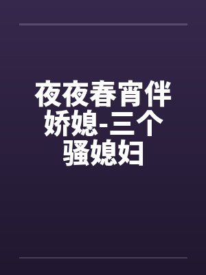 夜夜春宵伴娇媳-三个骚媳妇