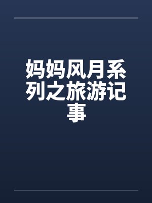妈妈风月系列之旅游记事