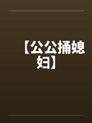 【公公捅媳妇】