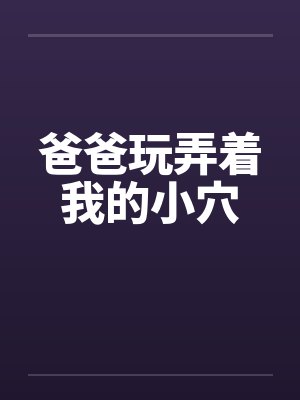 爸爸玩弄着我的小穴