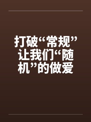 打破“常规”让我们“随机”的做爱