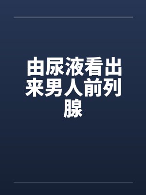 由尿液看出来男人前列腺
