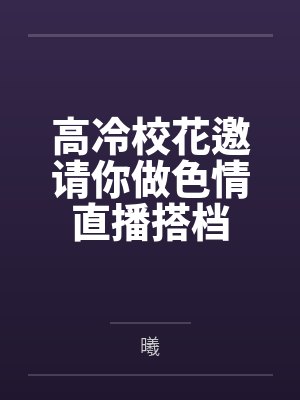 高冷校花邀请你做色情直播搭档