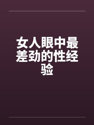 女人眼中最差劲的性经验