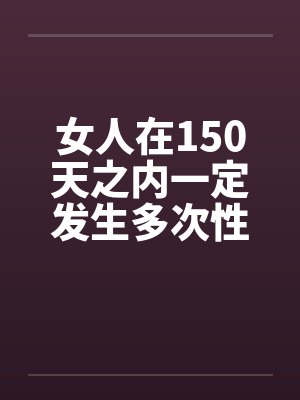 女人在150天之内一定发生多次性关系