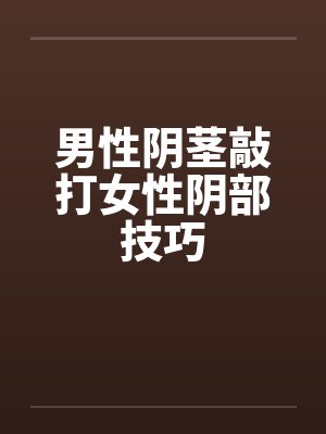 男性阴茎敲打女性阴部技巧