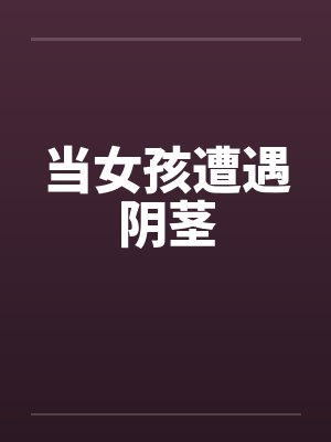 当女孩遭遇阴茎