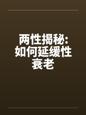两性揭秘:如何延缓性衰老