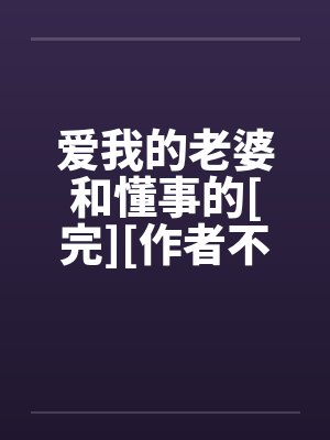 爱我的老婆和懂事的[完][作者不详]