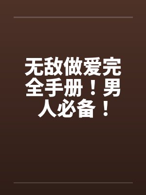 无敌做爱完全手册！男人必备！