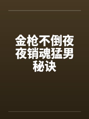金枪不倒夜夜销魂猛男秘诀