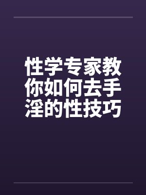 性学专家教你如何去手淫的性技巧
