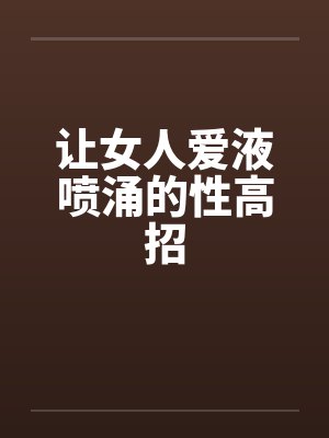 让女人爱液喷涌的性高招