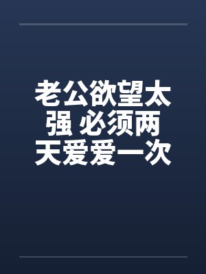 老公欲望太强 必须两天爱爱一次