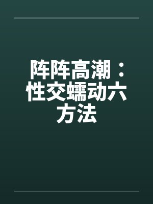 阵阵高潮:性交蠕动六方法