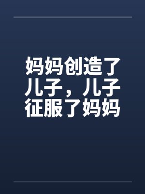 妈妈创造了儿子，儿子征服了妈妈