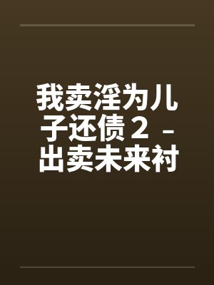 我卖淫为儿子还债２﹣出卖未来衬家