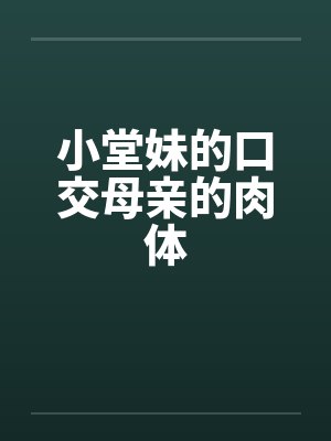 小堂妹的口交母亲的肉体