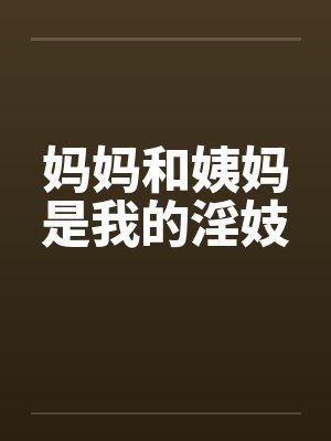 妈妈和姨妈是我的淫妓