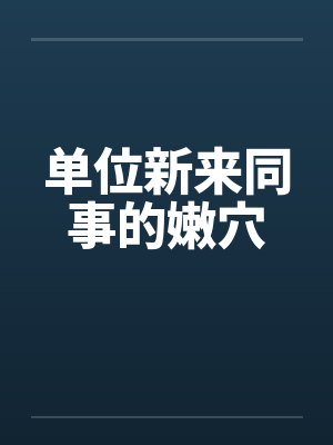 单位新来同事的嫩穴