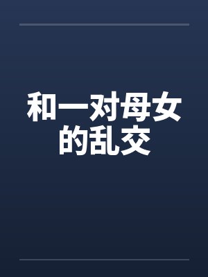和一对母女的乱交