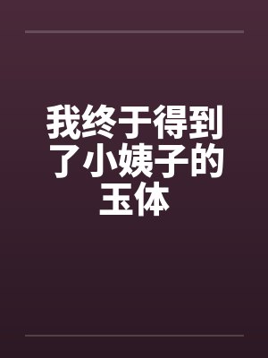 我终于得到了小姨子的玉体