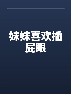 妹妹喜欢插屁眼