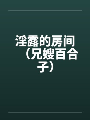 淫露的房间（兄嫂百合子）
