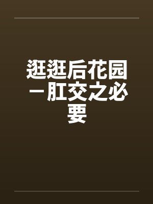逛逛后花园－肛交之必要