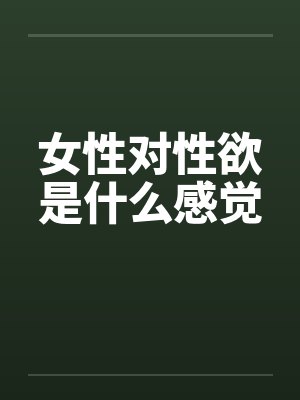 女性对性欲是什么感觉